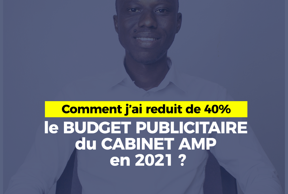 BUDGET PUBLICITAIRE – COMMENT J’AI RÉDUIT DE 40% LE BUDGET PUBLICITAIRE DU CABINET AMP EN 2021 ?